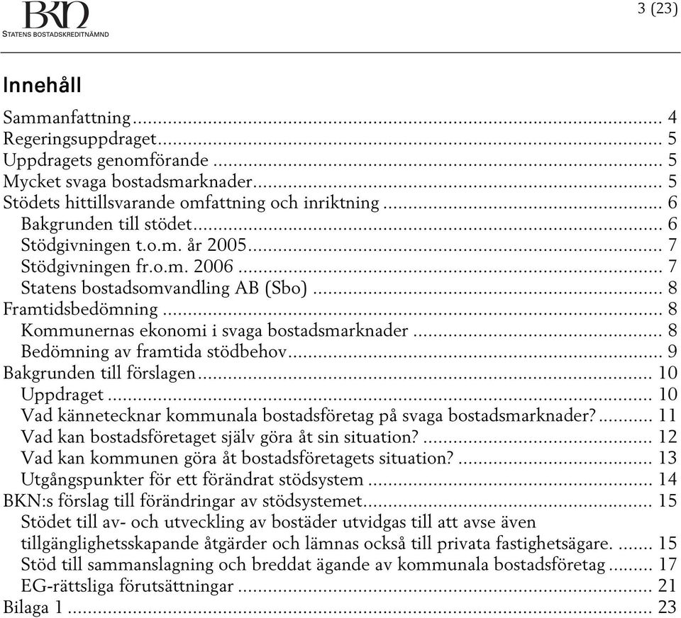 .. 8 Bedömning av framtida stödbehov... 9 Bakgrunden till förslagen... 10 Uppdraget... 10 Vad kännetecknar kommunala bostadsföretag på svaga bostadsmarknader?