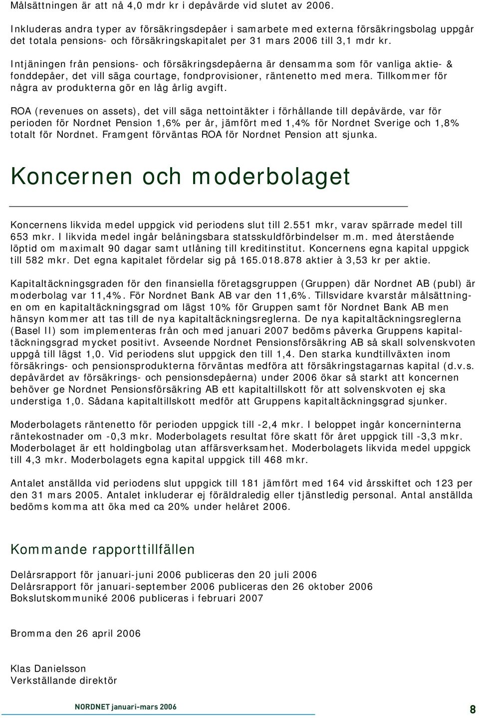 Intjäningen från pensions- och försäkringsdepåerna är densamma som för vanliga aktie- & fonddepåer, det vill säga courtage, fondprovisioner, räntenetto med mera.