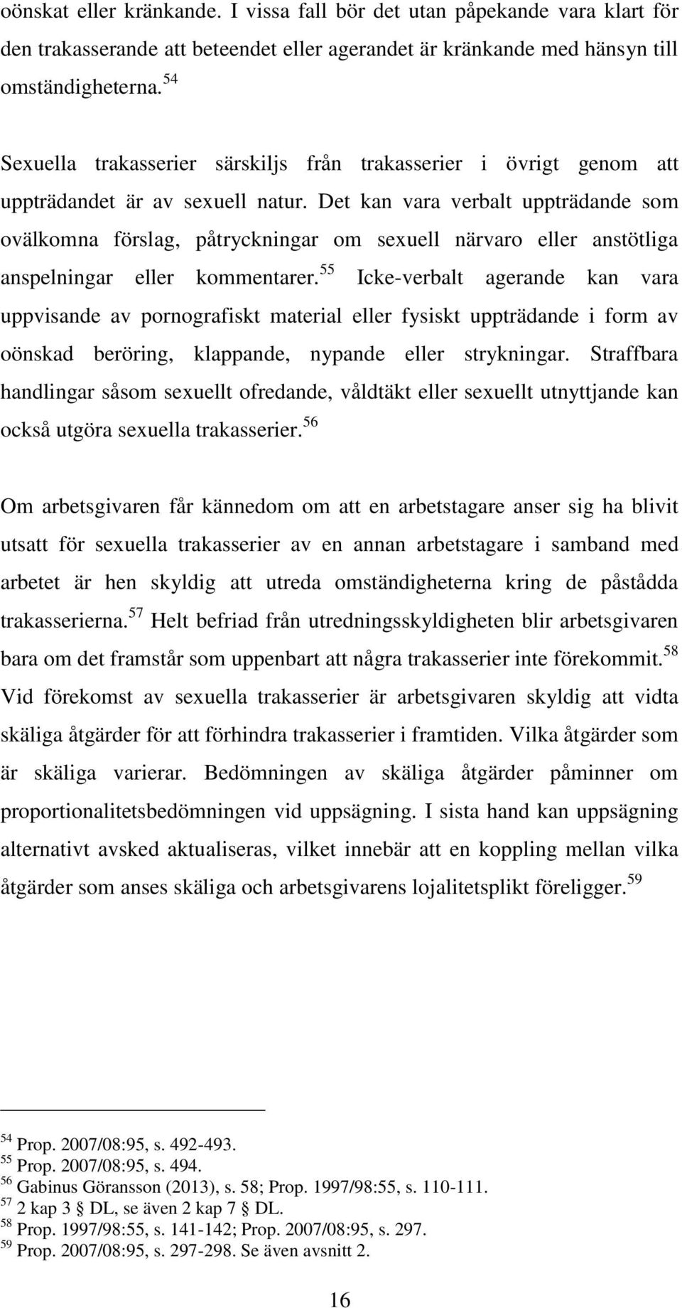 Det kan vara verbalt uppträdande som ovälkomna förslag, påtryckningar om sexuell närvaro eller anstötliga anspelningar eller kommentarer.