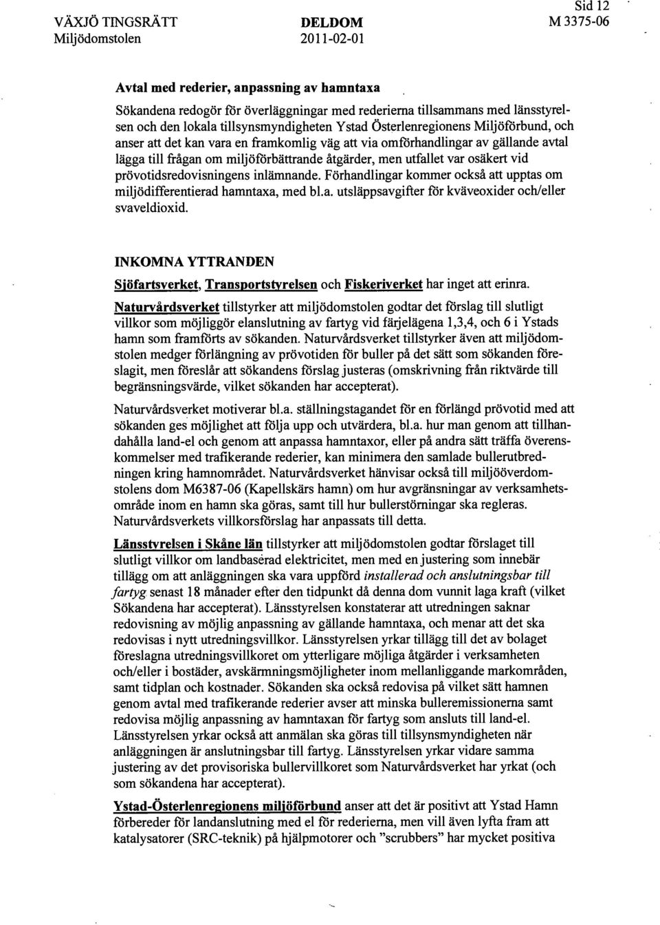 prövotidsredovisningens inlämnande. Förhandlingar kommer också att upptas om miljödifferentierad hamntaxa, med bl.a. utsläppsavgifter för kväveoxider och/eller svaveldioxid.