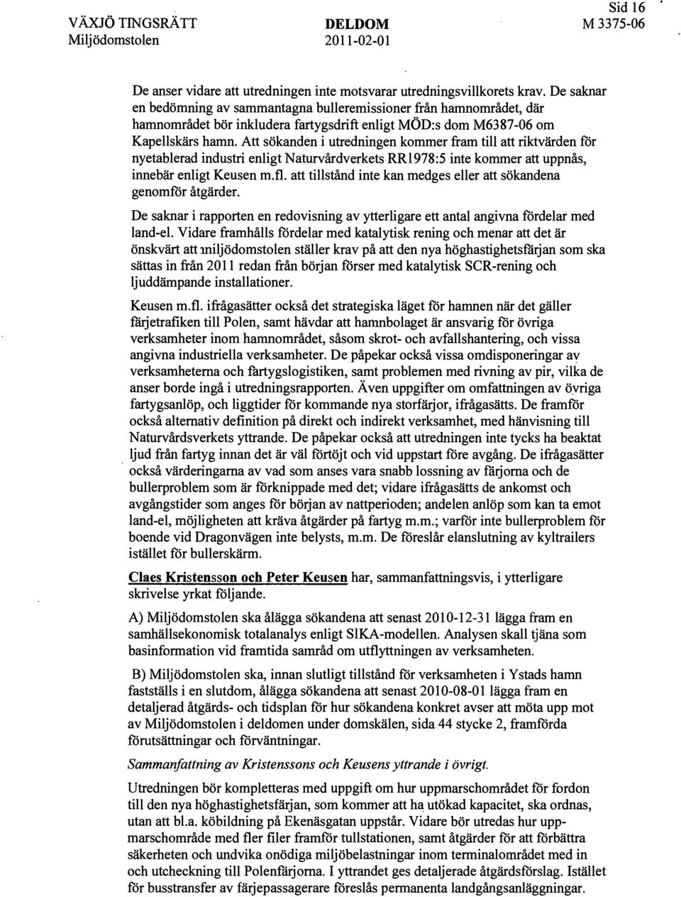 Att sökanden i uttedningen kommer fram till att riktvärden för nyetablerad industri enligt Naturvårdverkets RRl 978:5 inte kommer att uppnås, innebär enligt Keusen m.fl.