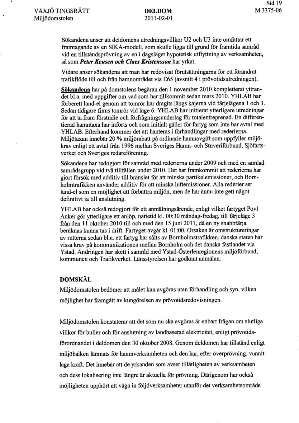 Vidare anser sökandena att man har redovisat fömtsättningama för ett förändrat trafikflöde till och från hamnområdet via E65 (avsnitt 4 i prövotidsutredningen).