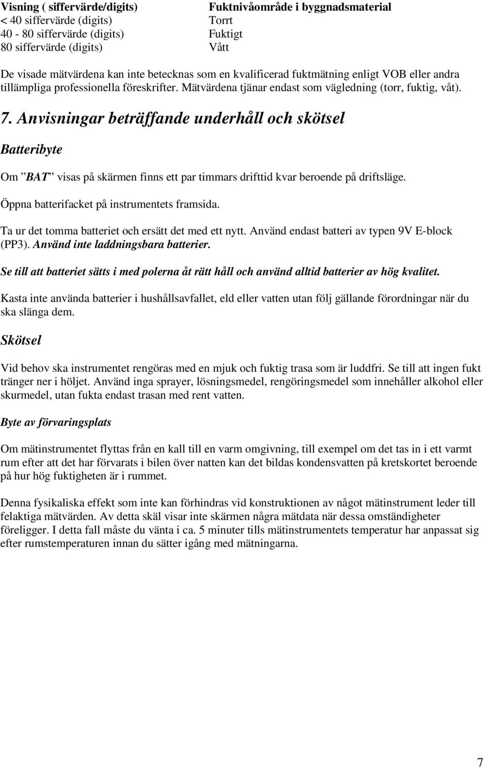 Anvisningar beträffande underhåll och skötsel Batteribyte Om BAT visas på skärmen finns ett par timmars drifttid kvar beroende på driftsläge. Öppna batterifacket på instrumentets framsida.