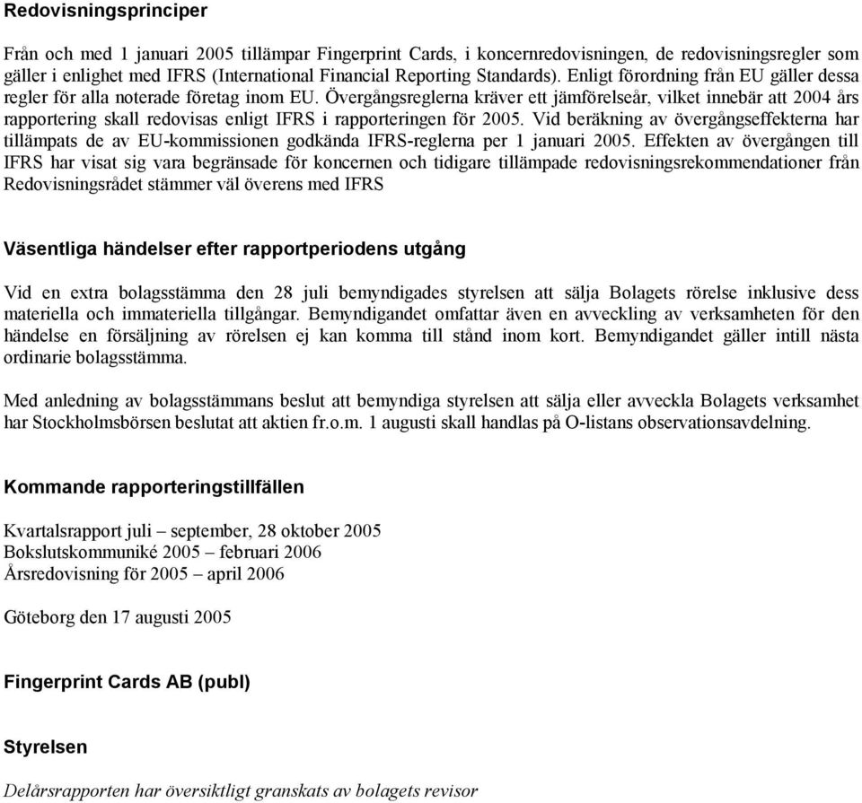 Övergångsreglerna kräver ett jämförelseår, vilket innebär att 2004 års rapportering skall redovisas enligt IFRS i rapporteringen för 2005.