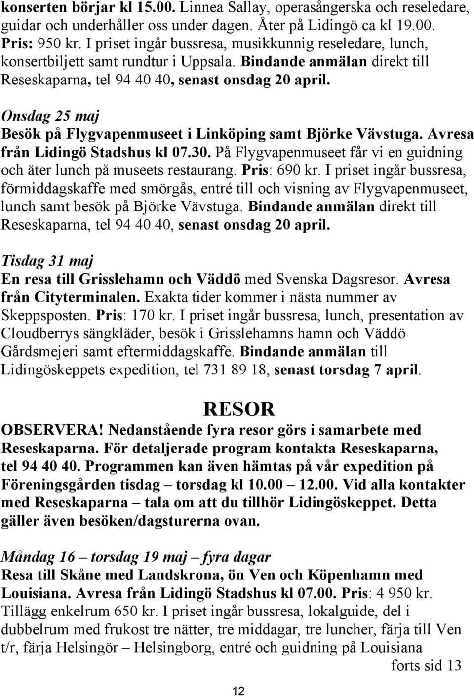 Onsdag 25 maj Besök på Flygvapenmuseet i Linköping samt Björke Vävstuga. Avresa från Lidingö Stadshus kl 07.30. På Flygvapenmuseet får vi en guidning och äter lunch på museets restaurang.