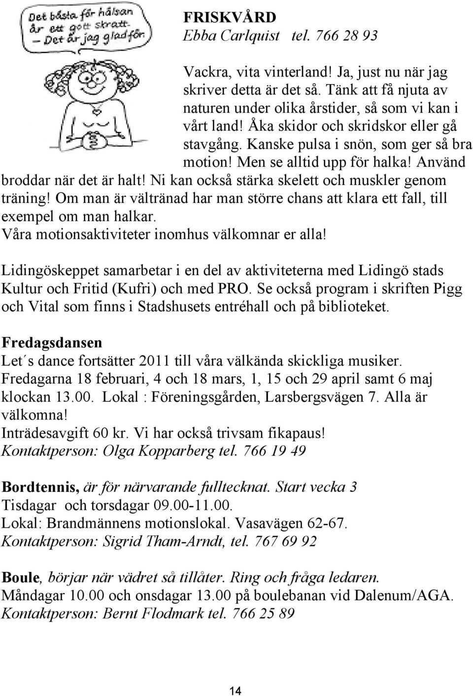 Ni kan också stärka skelett och muskler genom träning! Om man är vältränad har man större chans att klara ett fall, till exempel om man halkar. Våra motionsaktiviteter inomhus välkomnar er alla!