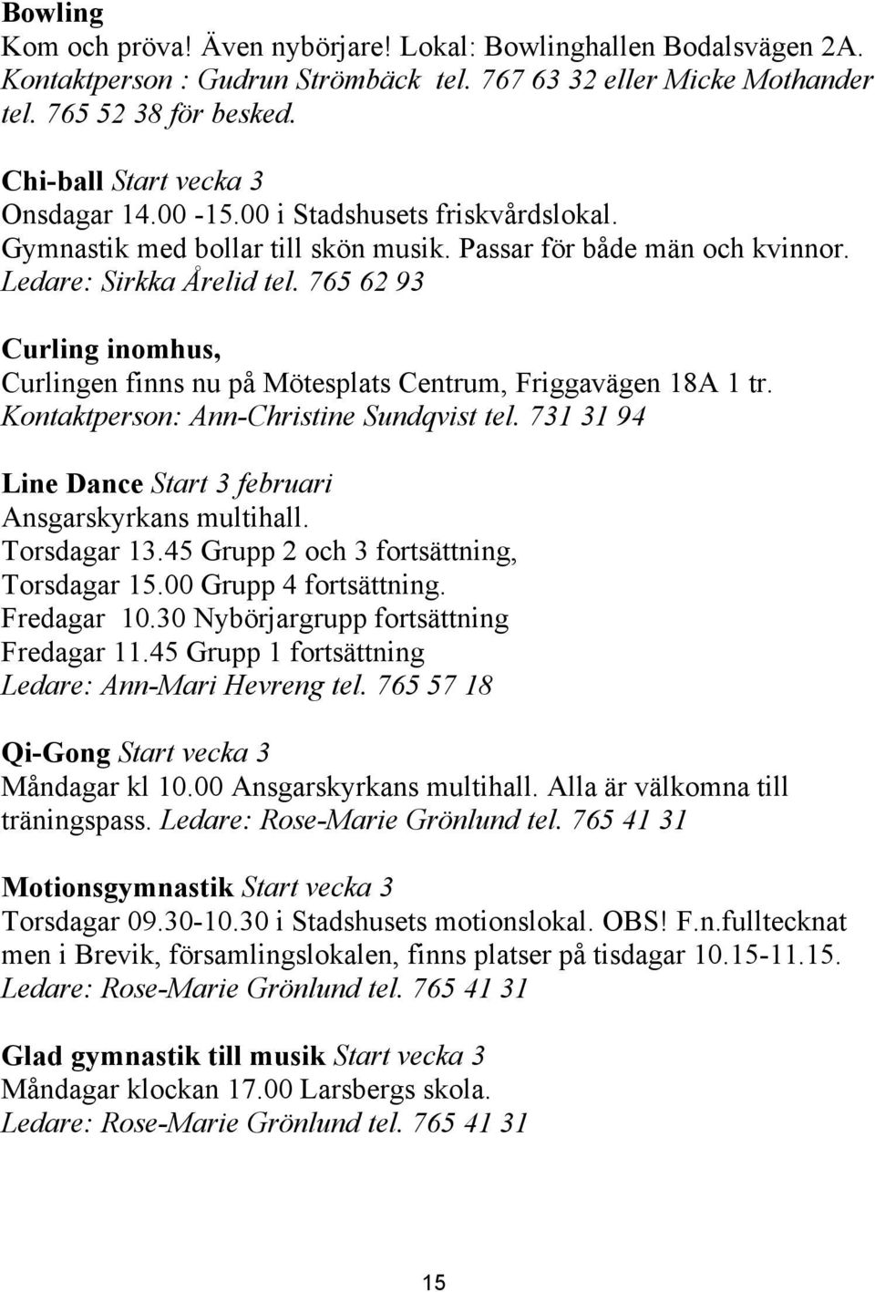 765 62 93 Curling inomhus, Curlingen finns nu på Mötesplats Centrum, Friggavägen 18A 1 tr. Kontaktperson: Ann-Christine Sundqvist tel. 731 31 94 Line Dance Start 3 februari Ansgarskyrkans multihall.