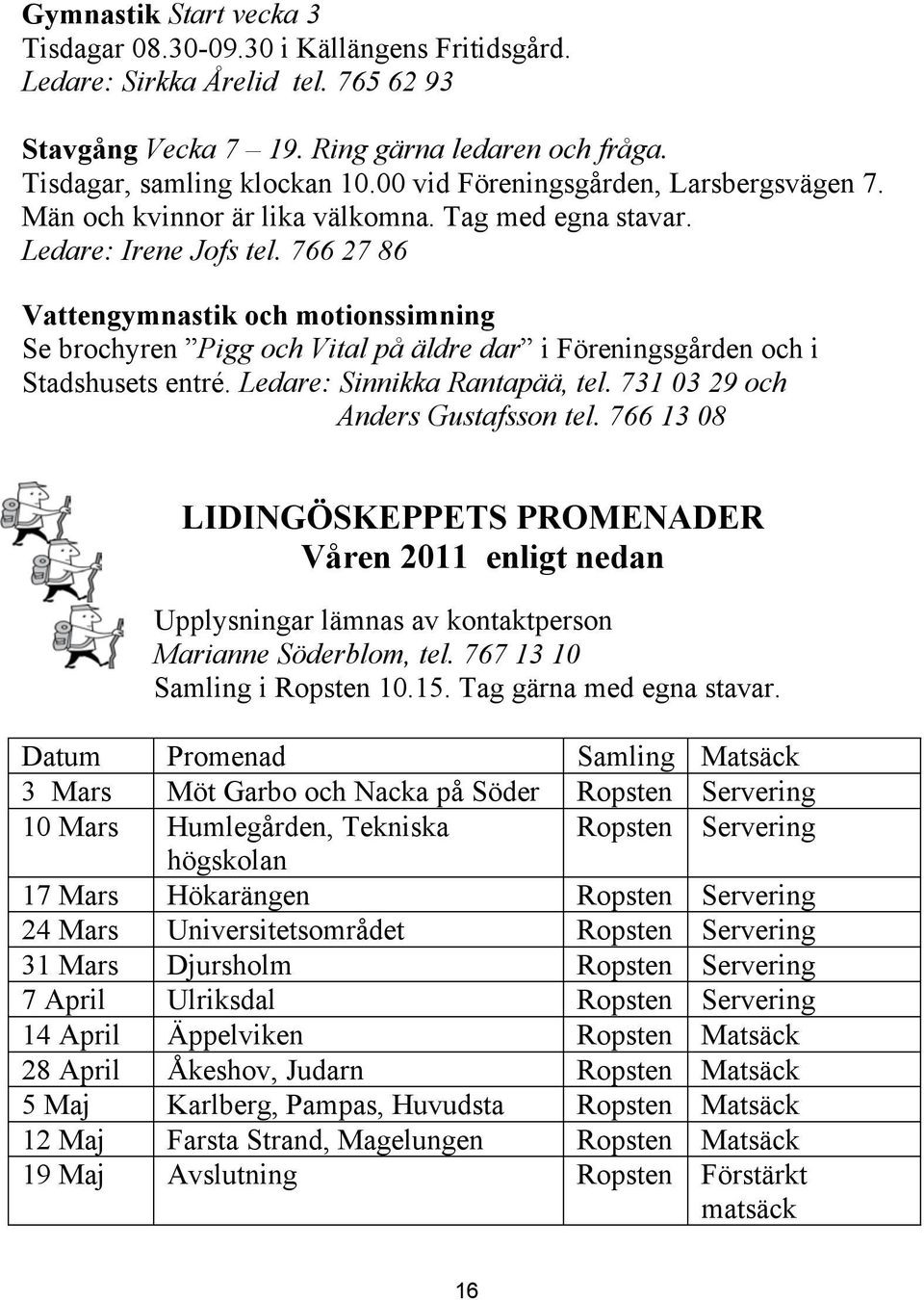 766 27 86 Vattengymnastik och motionssimning Se brochyren Pigg och Vital på äldre dar i Föreningsgården och i Stadshusets entré. Ledare: Sinnikka Rantapää, tel. 731 03 29 och Anders Gustafsson tel.