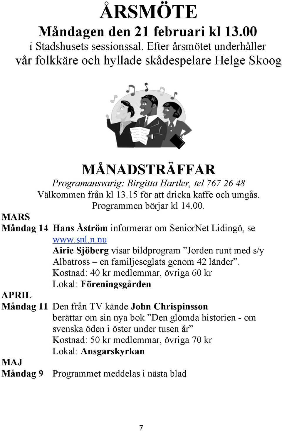 15 för att dricka kaffe och umgås. Programmen börjar kl 14.00. MARS Måndag 14 Hans Åström informerar om SeniorNet Lidingö, se www.snl.n.nu Airie Sjöberg visar bildprogram Jorden runt med s/y Albatross en familjeseglats genom 42 länder.