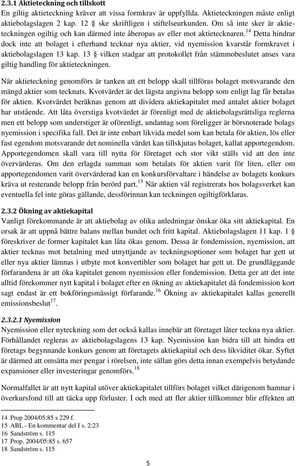 14 Detta hindrar dock inte att bolaget i efterhand tecknar nya aktier, vid nyemission kvarstår formkravet i aktiebolagslagen 13 kap.