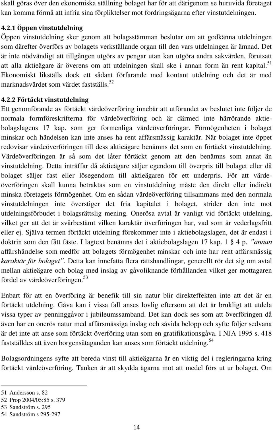 Det är inte nödvändigt att tillgången utgörs av pengar utan kan utgöra andra sakvärden, förutsatt att alla aktieägare är överens om att utdelningen skall ske i annan form än rent kapital.