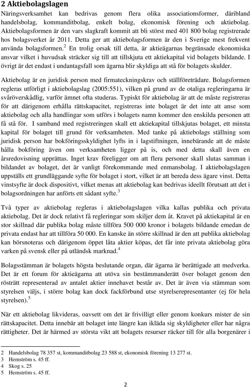 Detta ger att aktiebolagsformen är den i Sverige mest frekvent använda bolagsformen.