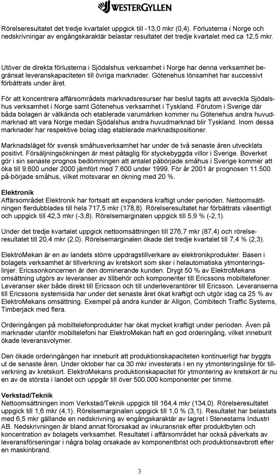 För att koncentrera affärsområdets marknadsresurser har beslut tagits att avveckla Sjödalshus verksamhet i Norge samt Götenehus verksamhet i Tyskland.