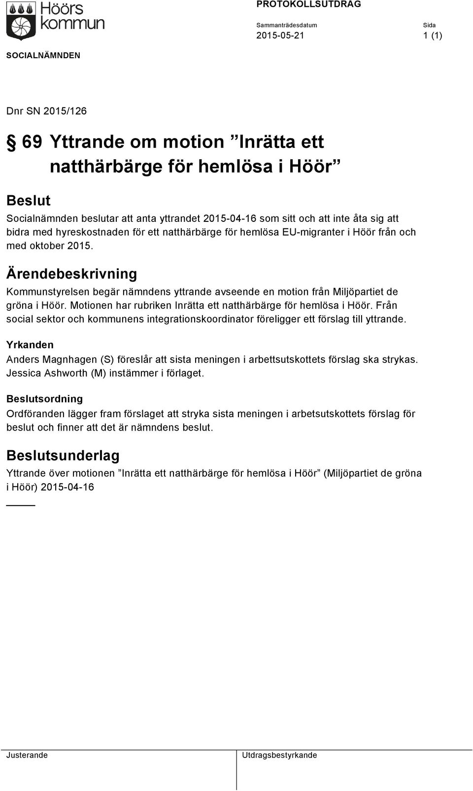 Ärendebeskrivning Kommunstyrelsen begär nämndens yttrande avseende en motion från Miljöpartiet de gröna i Höör. Motionen har rubriken Inrätta ett natthärbärge för hemlösa i Höör.