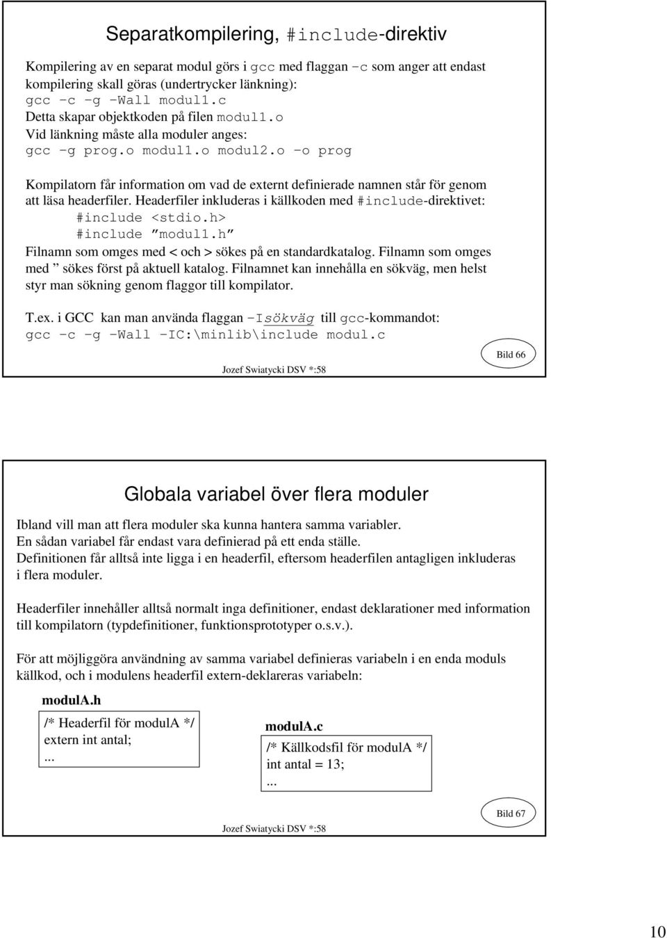 o -o prog Kompilatorn får information om vad de externt definierade namnen står för genom att läsa headerfiler. Headerfiler inkluderas i källkoden med #include-direktivet: #include <stdio.