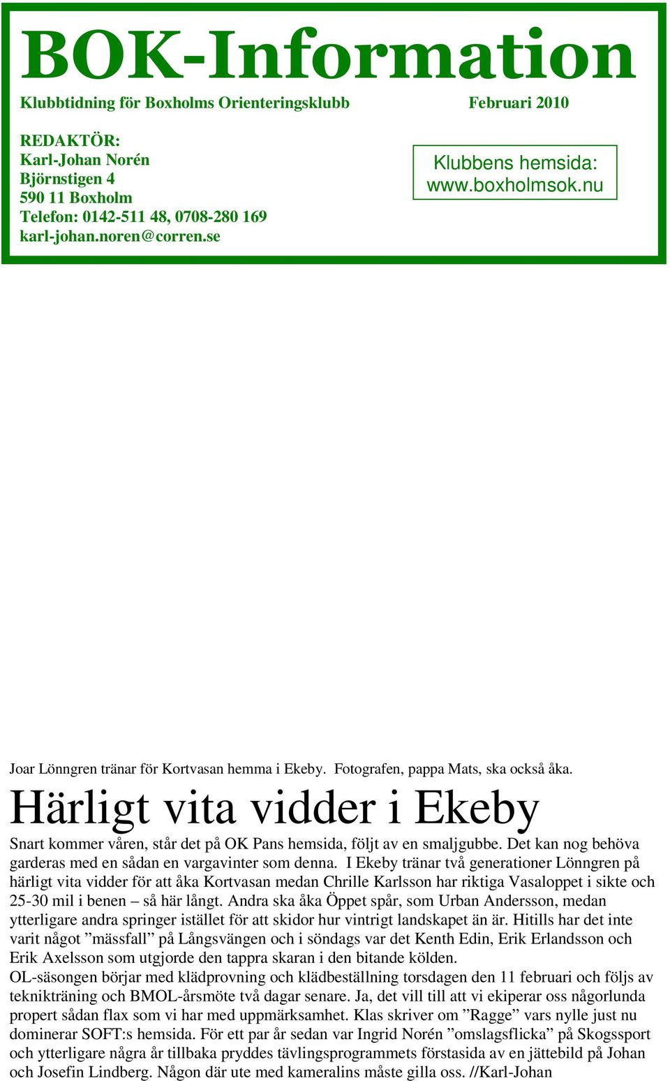 Härligt vita vidder i Ekeby Snart kommer våren, står det på OK Pans hemsida, följt av en smaljgubbe. Det kan nog behöva garderas med en sådan en vargavinter som denna.