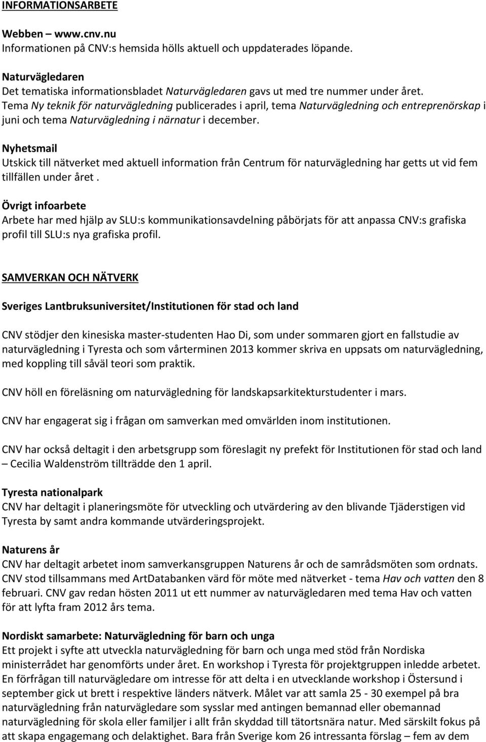 Tema Ny teknik för naturvägledning publicerades i april, tema Naturvägledning och entreprenörskap i juni och tema Naturvägledning i närnatur i december.