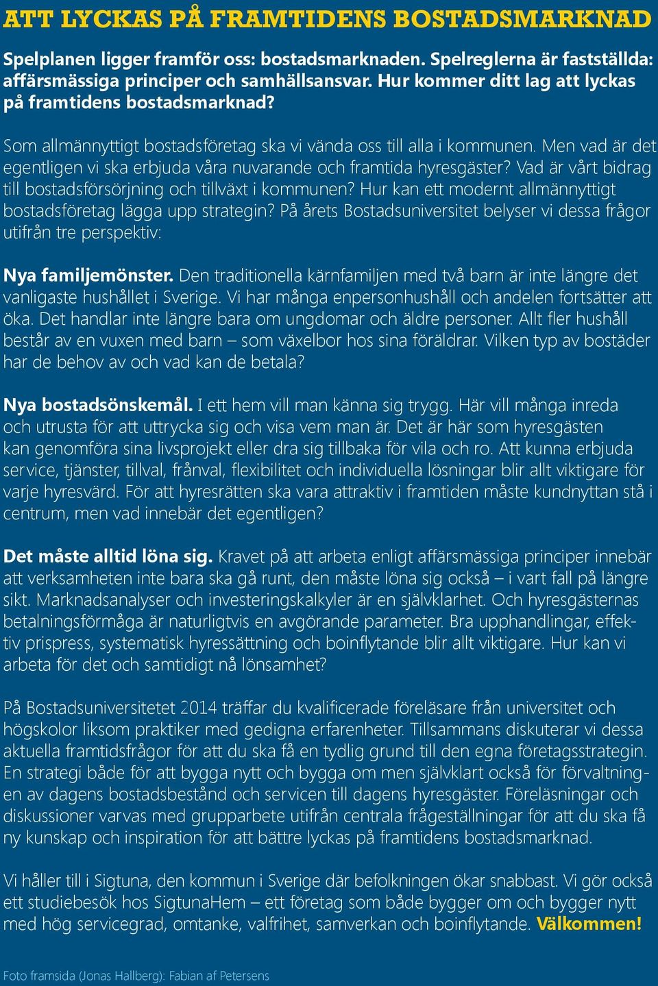 Men vad är det egentligen vi ska erbjuda våra nuvarande och framtida hyresgäster? Vad är vårt bidrag till bostadsförsörjning och tillväxt i kommunen?