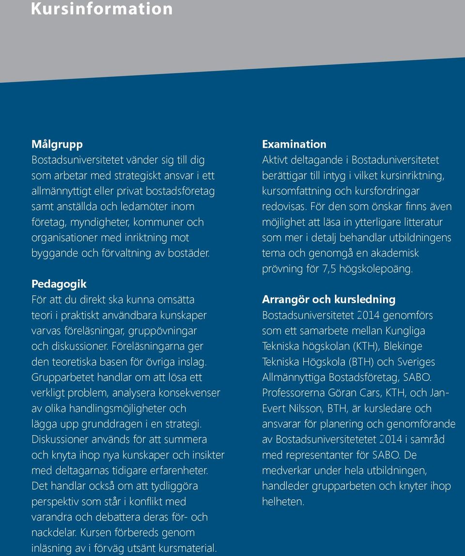 Pedagogik För att du direkt ska kunna omsätta teori i praktiskt användbara kunskaper varvas föreläsningar, gruppövningar och diskussioner. Föreläsningarna ger den teoretiska basen för övriga inslag.