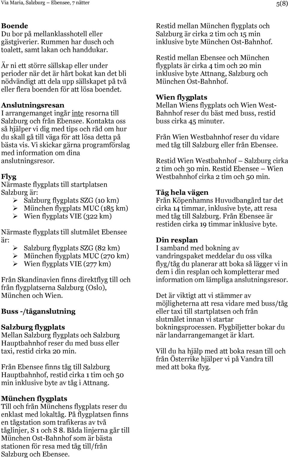 Anslutningsresan I arrangemanget ingår inte resorna till Salzburg och från Ebensee. Kontakta oss så hjälper vi dig med tips och råd om hur du skall gå till väga för att lösa detta på bästa vis.