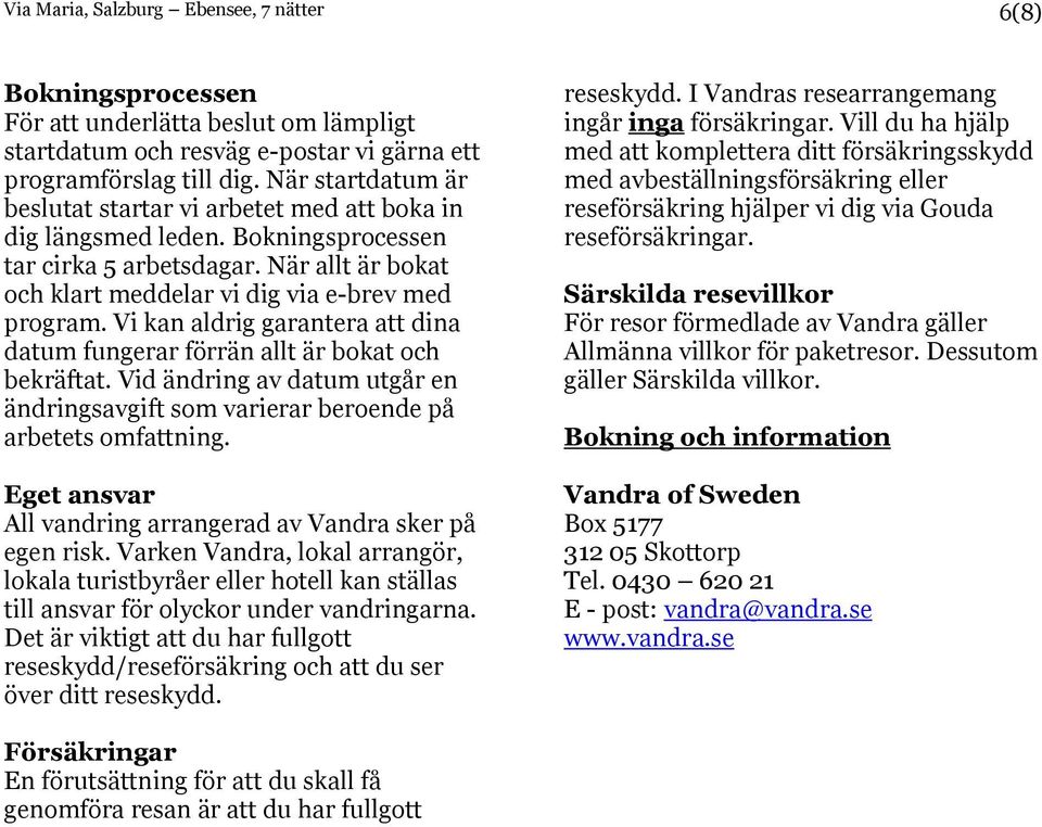 Vi kan aldrig garantera att dina datum fungerar förrän allt är bokat och bekräftat. Vid ändring av datum utgår en ändringsavgift som varierar beroende på arbetets omfattning.