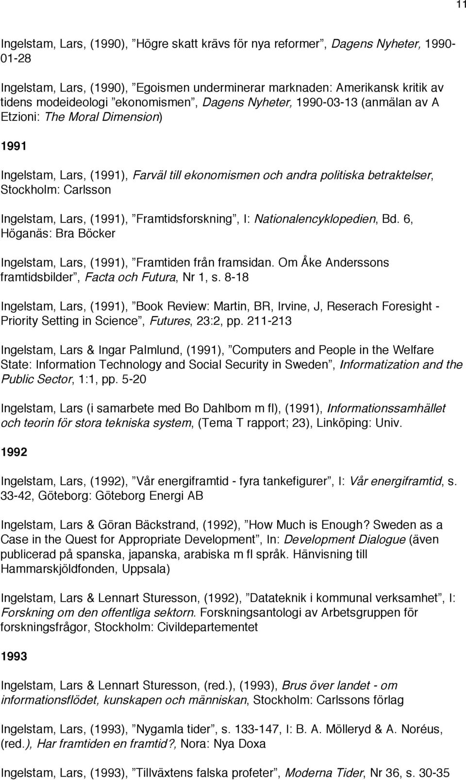 Ingelstam, Lars, (1991), Framtidsforskning, I: Nationalencyklopedien, Bd. 6, Höganäs: Bra Böcker Ingelstam, Lars, (1991), Framtiden från framsidan.