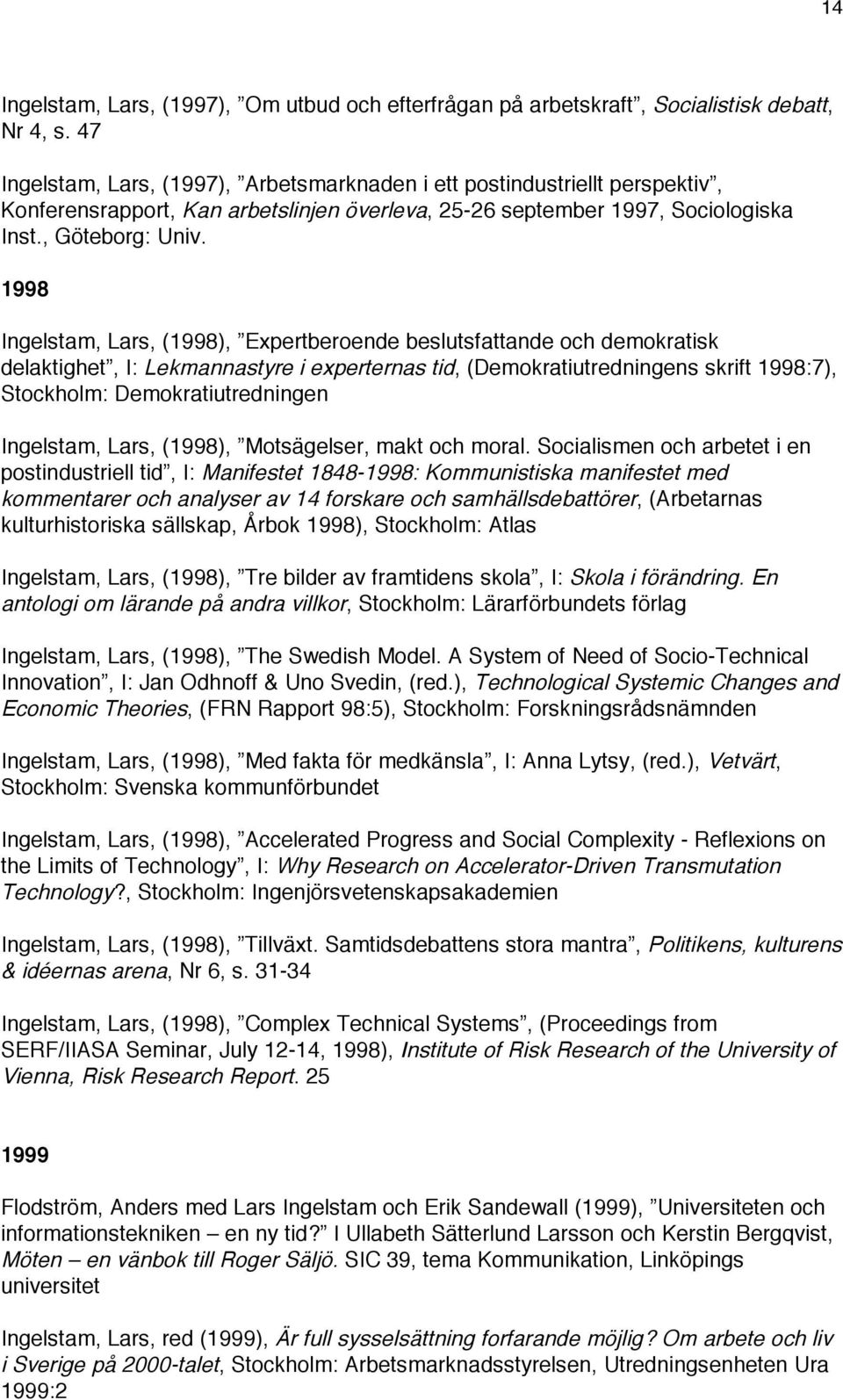 1998 Ingelstam, Lars, (1998), Expertberoende beslutsfattande och demokratisk delaktighet, I: Lekmannastyre i experternas tid, (Demokratiutredningens skrift 1998:7), Stockholm: Demokratiutredningen