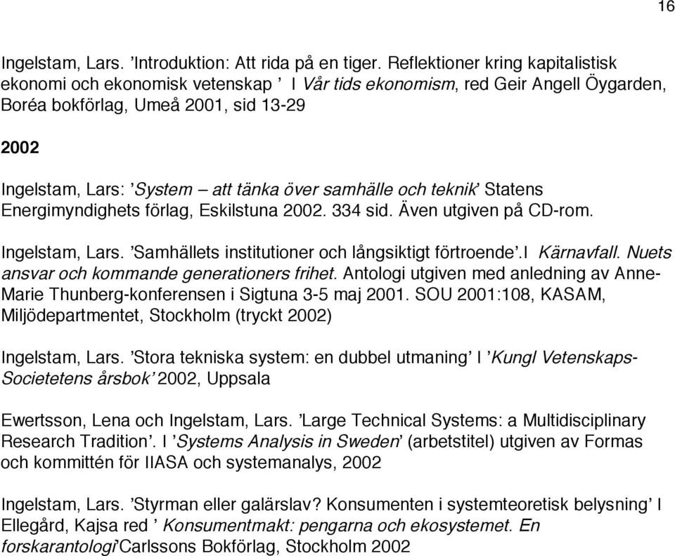 samhälle och teknik Statens Energimyndighets förlag, Eskilstuna 2002. 334 sid. Även utgiven på CD-rom. Ingelstam, Lars. Samhällets institutioner och långsiktigt förtroende.i Kärnavfall.