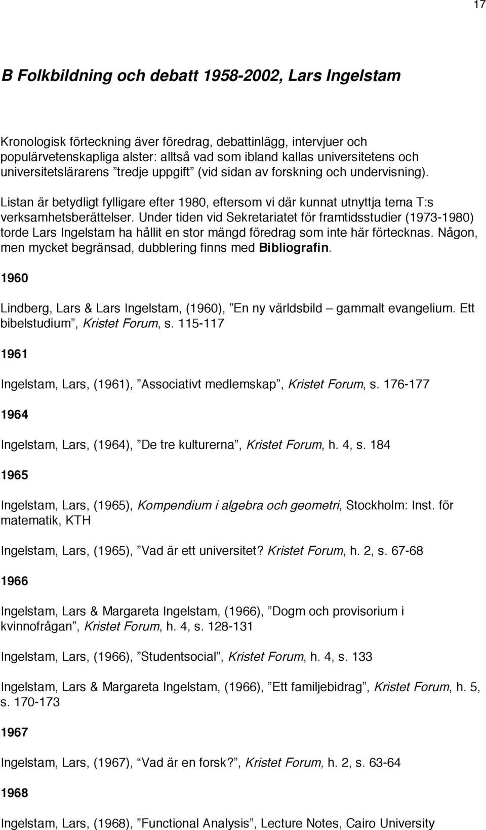 Under tiden vid Sekretariatet för framtidsstudier (1973-1980) torde Lars Ingelstam ha hållit en stor mängd föredrag som inte här förtecknas.