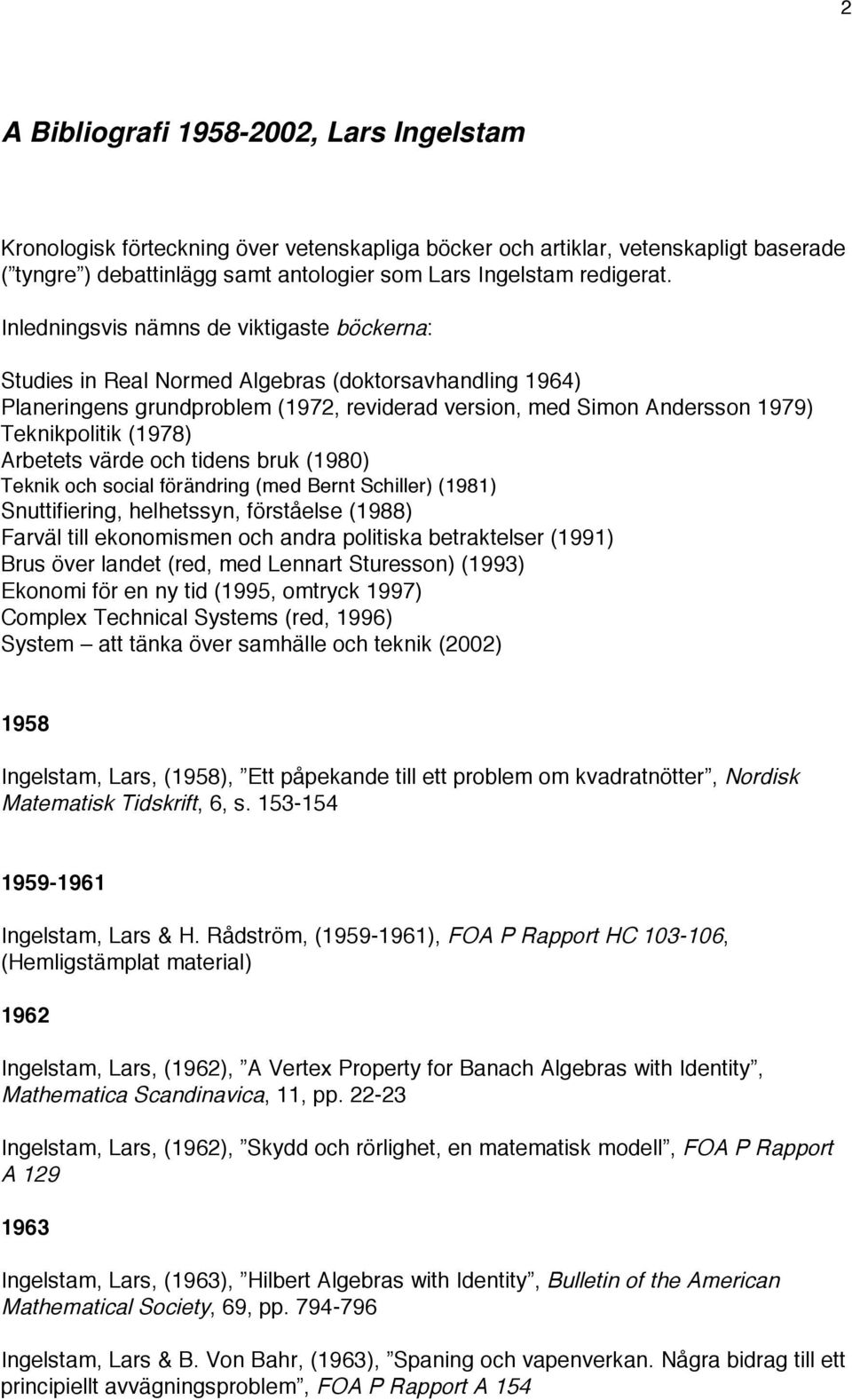 Arbetets värde och tidens bruk (1980) Teknik och social förändring (med Bernt Schiller) (1981) Snuttifiering, helhetssyn, förståelse (1988) Farväl till ekonomismen och andra politiska betraktelser