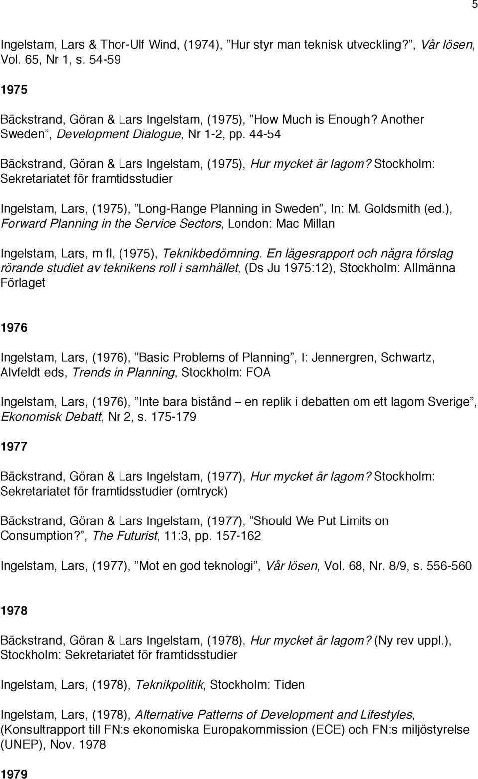 Stockholm: Sekretariatet för framtidsstudier Ingelstam, Lars, (1975), Long-Range Planning in Sweden, In: M. Goldsmith (ed.