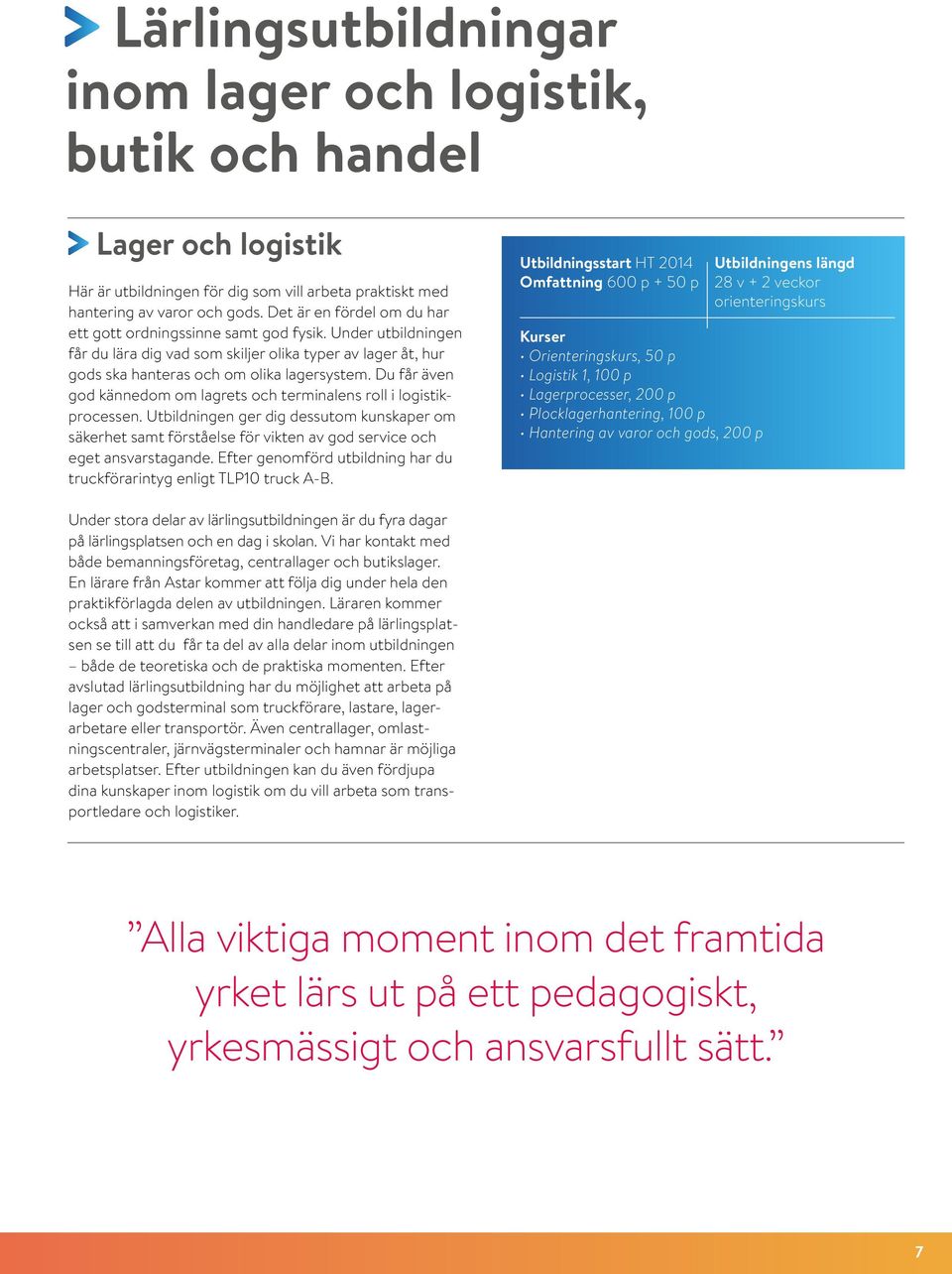 Du får även god kännedom om lagrets och terminalens roll i logistikprocessen. Utbildningen ger dig dessutom kunskaper om säkerhet samt förståelse för vikten av god service och eget ansvarstagande.