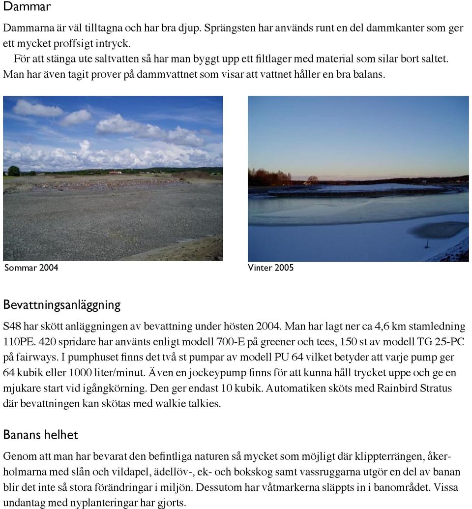 Sommar 2004 Vinter 2005 Bevattningsanläggning S48 har skött anläggningen av bevattning under hösten 2004. Man har lagt ner ca 4,6 km stamledning 110PE.