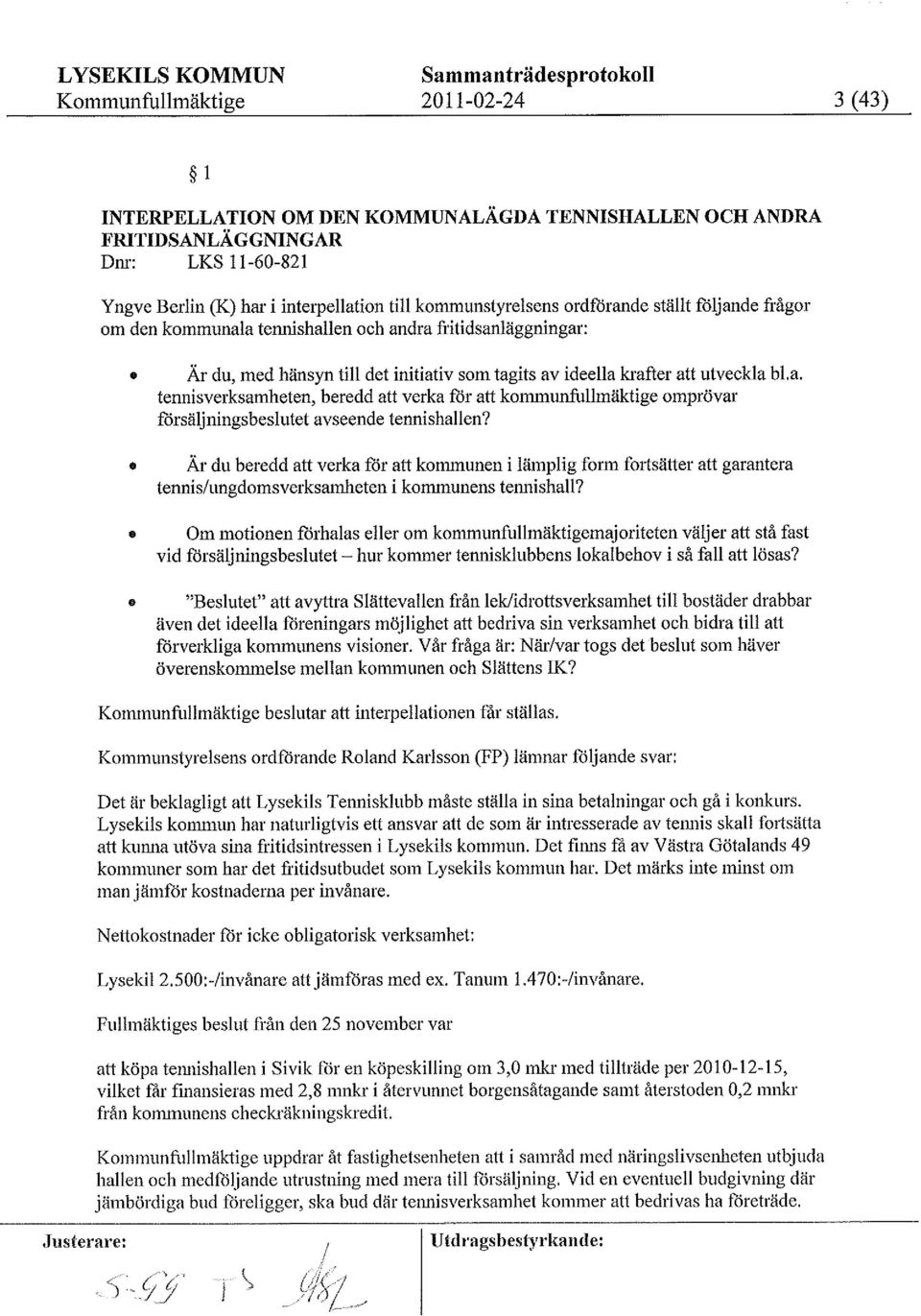 kommunalatennishallen och andra fritidsanläggningar: 0 Är du, med hänsyn till det initiativ som tagits av ideella krafter