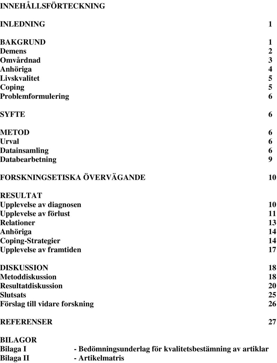 Relationer 13 Anhöriga 14 Coping-Strategier 14 Upplevelse av framtiden 17 DISKUSSION 18 Metoddiskussion 18 Resultatdiskussion 20 Slutsats