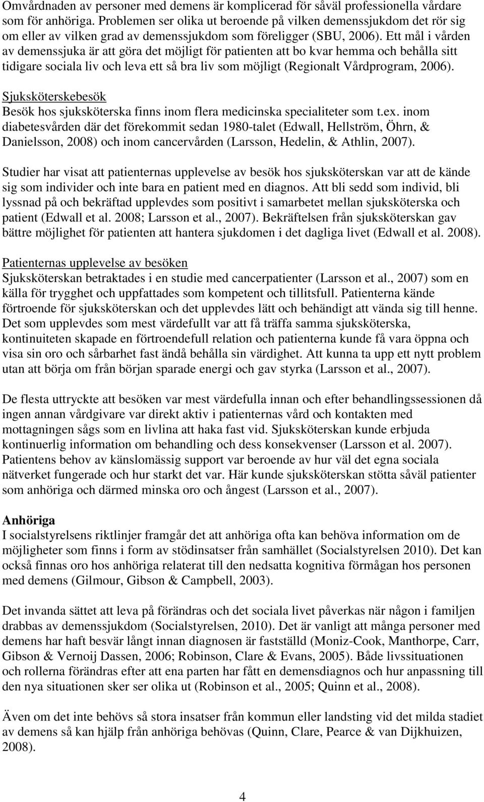 Ett mål i vården av demenssjuka är att göra det möjligt för patienten att bo kvar hemma och behålla sitt tidigare sociala liv och leva ett så bra liv som möjligt (Regionalt Vårdprogram, 2006).