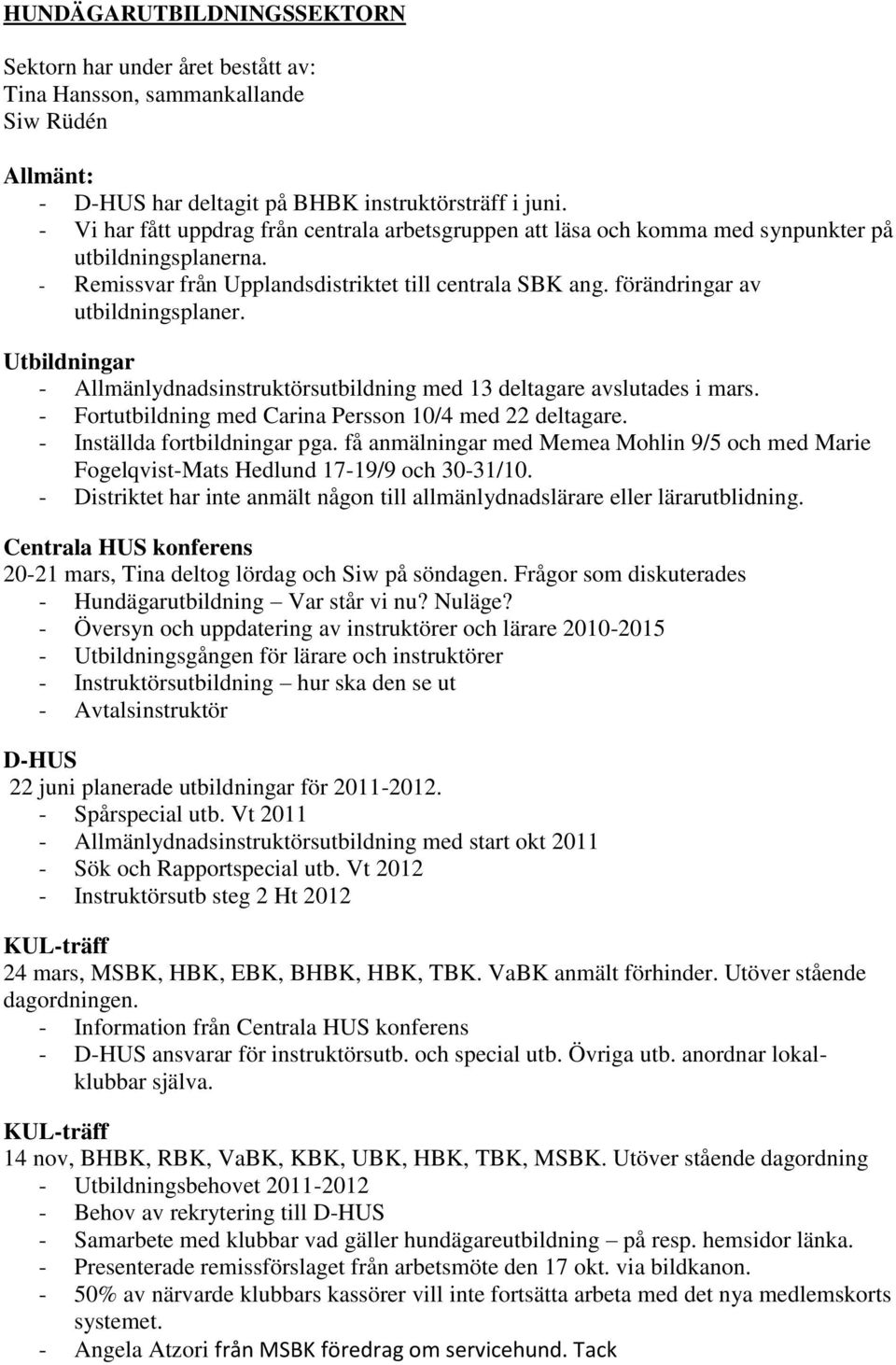 förändringar av utbildningsplaner. Utbildningar - Allmänlydnadsinstruktörsutbildning med 13 deltagare avslutades i mars. - Fortutbildning med Carina Persson 10/4 med 22 deltagare.