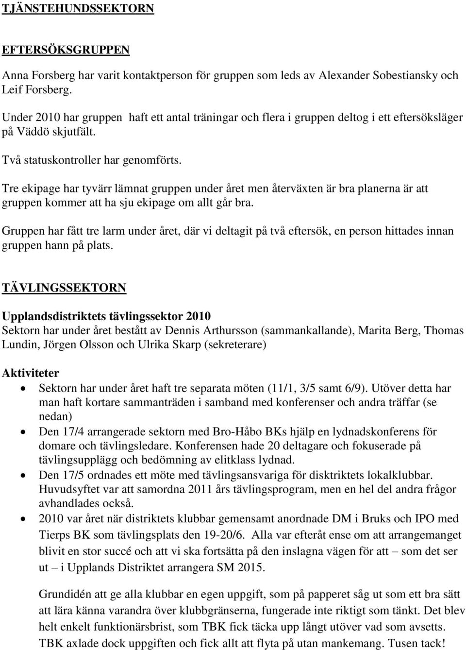 Tre ekipage har tyvärr lämnat gruppen under året men återväxten är bra planerna är att gruppen kommer att ha sju ekipage om allt går bra.