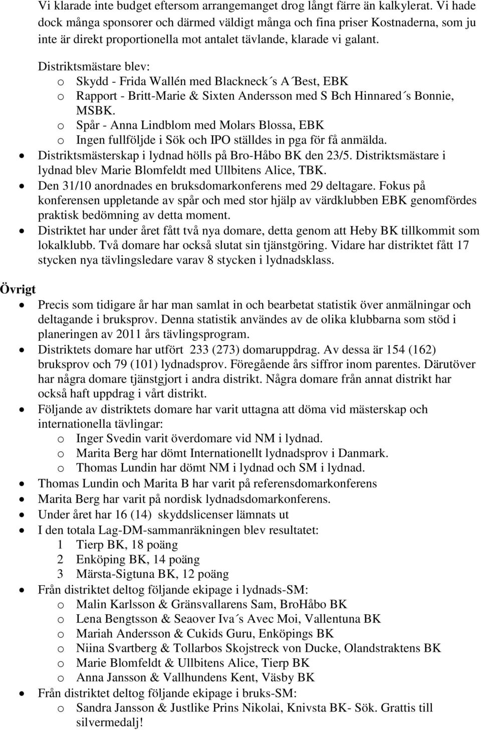 Distriktsmästare blev: o Skydd - Frida Wallén med Blackneck s A Best, EBK o Rapport - Britt-Marie & Sixten Andersson med S Bch Hinnared s Bonnie, MSBK.