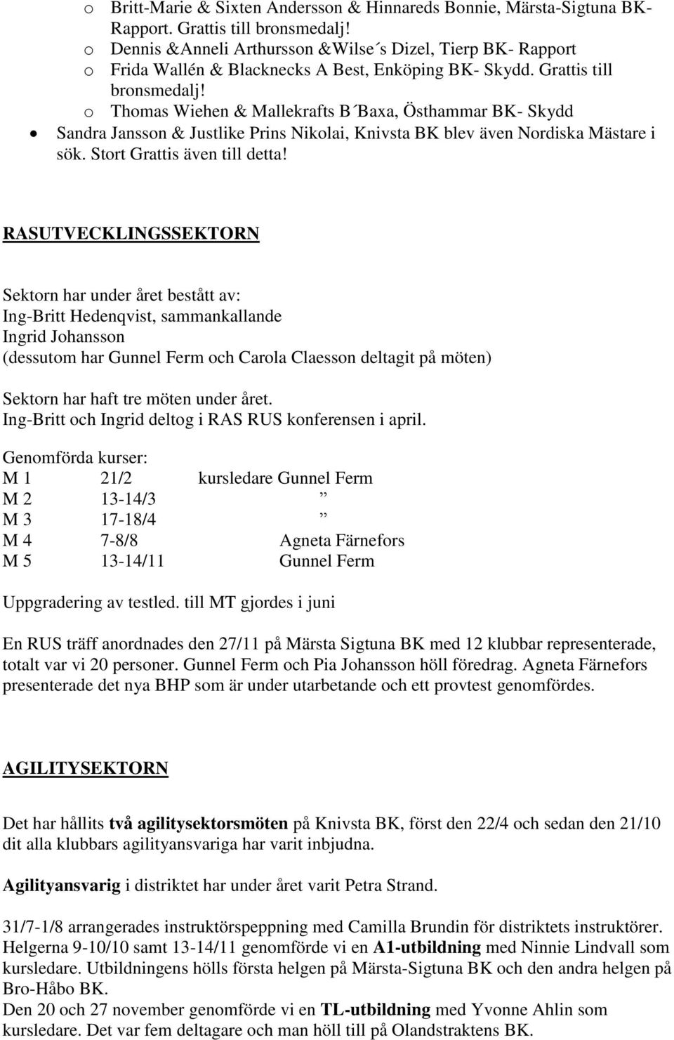 o Thomas Wiehen & Mallekrafts B Baxa, Östhammar BK- Skydd Sandra Jansson & Justlike Prins Nikolai, Knivsta BK blev även Nordiska Mästare i sök. Stort Grattis även till detta!