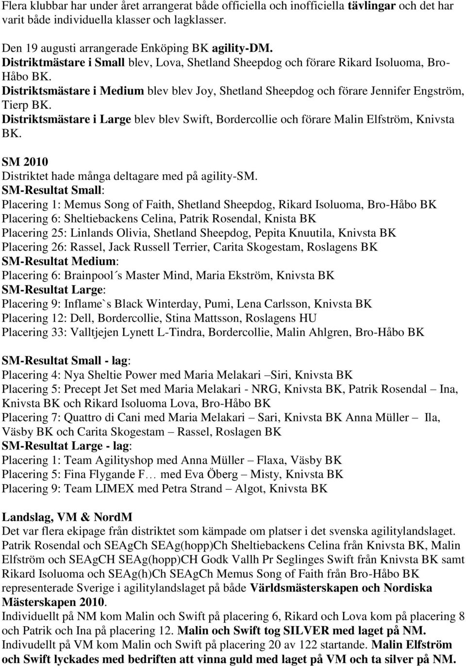 Distriktsmästare i Large blev blev Swift, Bordercollie och förare Malin Elfström, Knivsta BK. SM 2010 Distriktet hade många deltagare med på agility-sm.