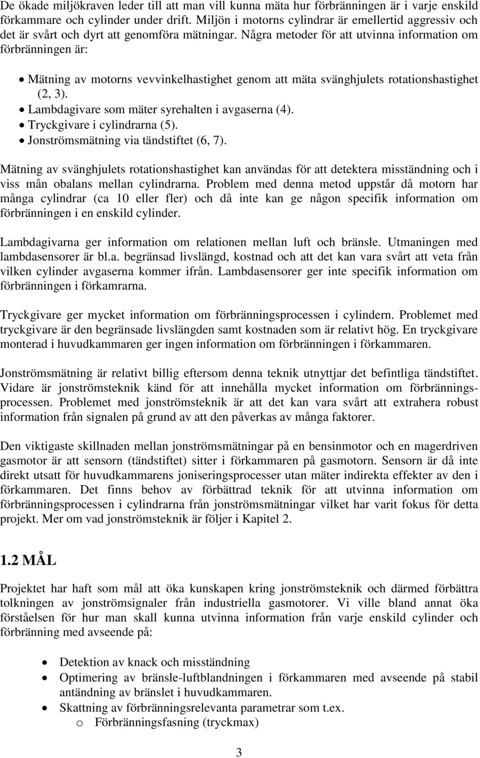 Några metoder för att utvinna information om förbränningen är: Mätning av motorns vevvinkelhastighet genom att mäta svänghjulets rotationshastighet (2, 3).