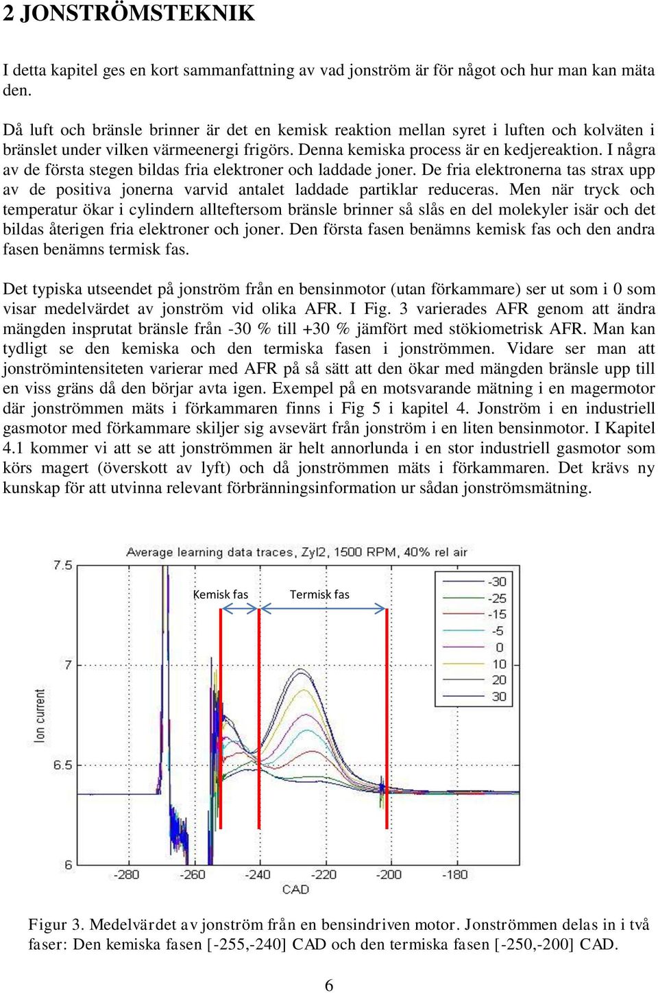 I några av de första stegen bildas fria elektroner och laddade joner. De fria elektronerna tas strax upp av de positiva jonerna varvid antalet laddade partiklar reduceras.