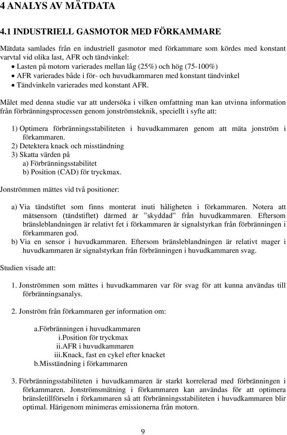 mellan låg (25%) och hög (75-100%) AFR varierades både i för- och huvudkammaren med konstant tändvinkel Tändvinkeln varierades med konstant AFR.