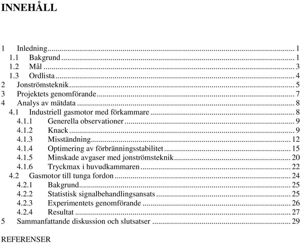 .. 15 4.1.5 Minskade avgaser med jonströmsteknik... 20 4.1.6 Tryckmax i huvudkammaren... 22 4.2 Gasmotor till tunga fordon... 24 4.2.1 Bakgrund... 25 4.2.2 Statistisk signalbehandlingsansats.