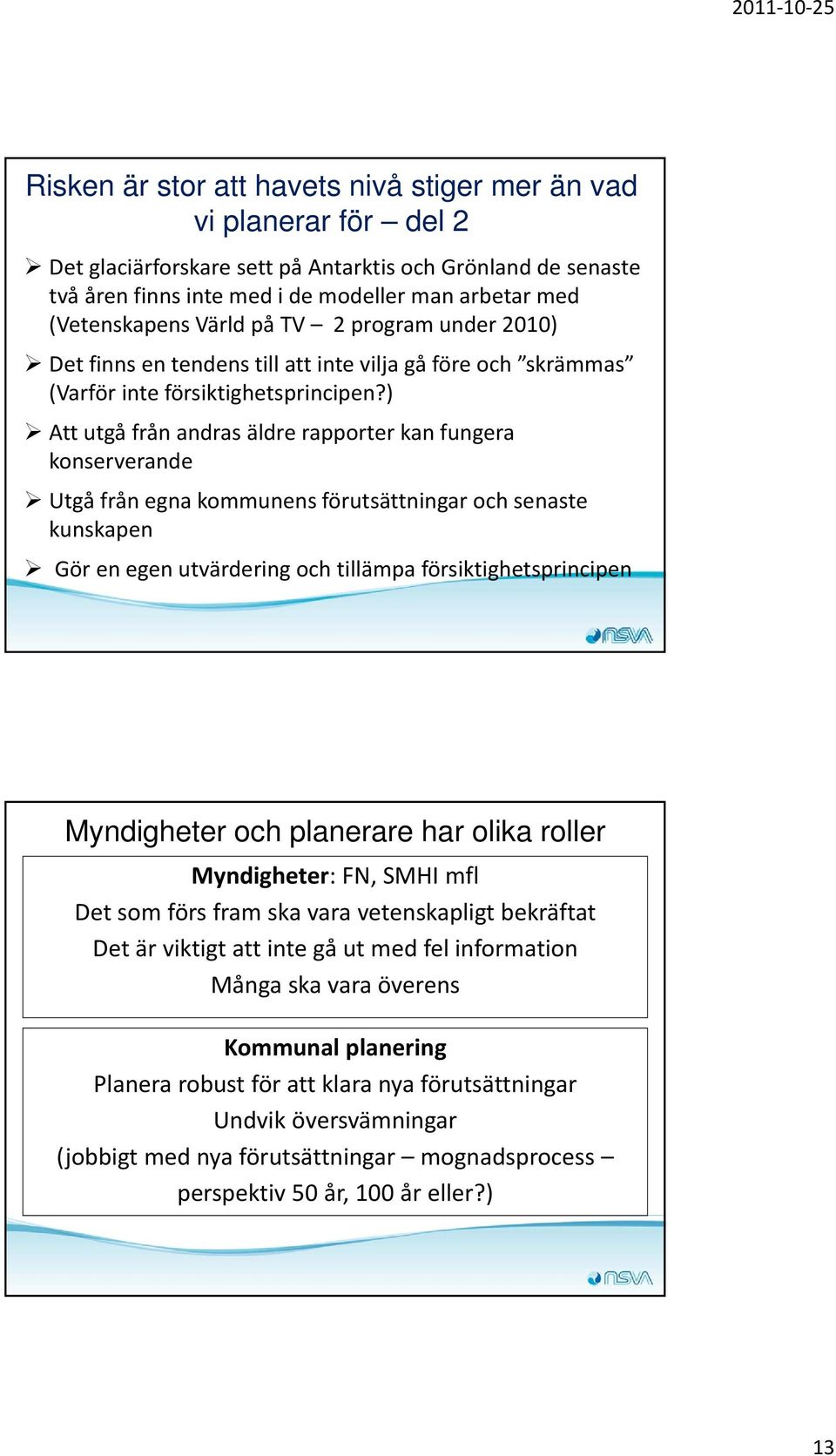 ) Att utgå från andras äldre rapporter kan fungera konserverande Utgå från egna kommunens förutsättningar och senaste kunskapen Gör en egen utvärdering och tillämpa försiktighetsprincipen Myndigheter