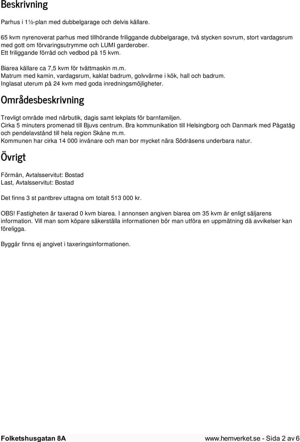 Biarea källare ca 7,5 kvm för tvättmaskin m.m. Matrum med kamin, vardagsrum, kaklat badrum, golvvärme i kök, hall och badrum. Inglasat uterum på 24 kvm med goda inredningsmöjligheter.