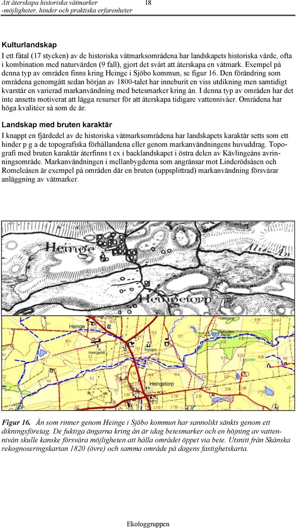 Den förändring som områdena genomgått sedan början av 1800-talet har inneburit en viss utdikning men samtidigt kvarstår en varierad markanvändning med betesmarker kring ån.