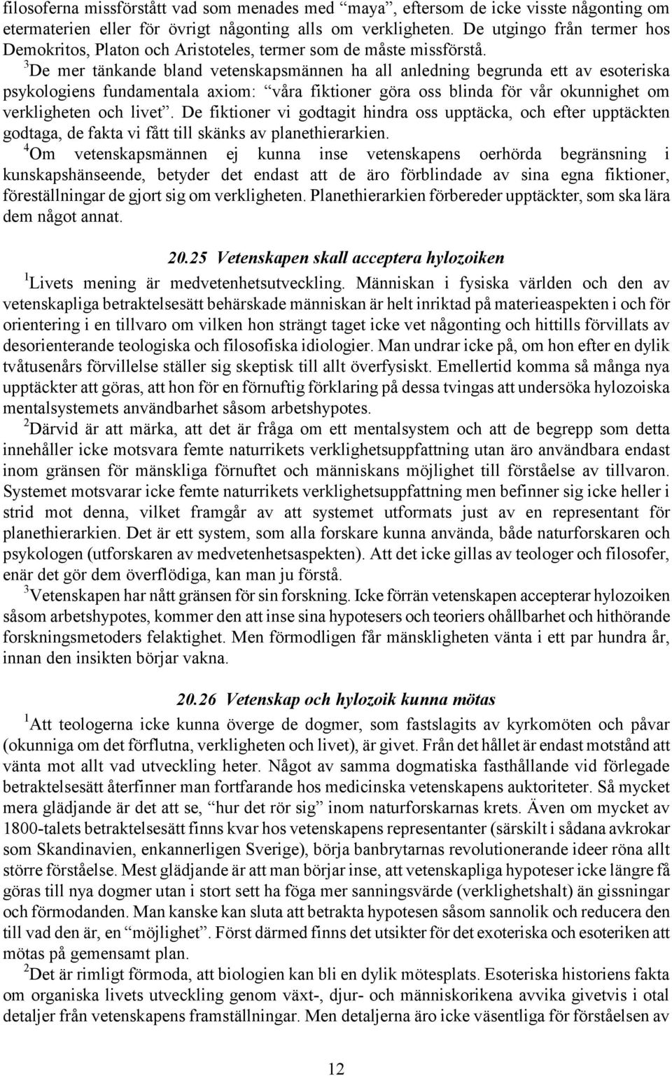 3 De mer tänkande bland vetenskapsmännen ha all anledning begrunda ett av esoteriska psykologiens fundamentala axiom: våra fiktioner göra oss blinda för vår okunnighet om verkligheten och livet.