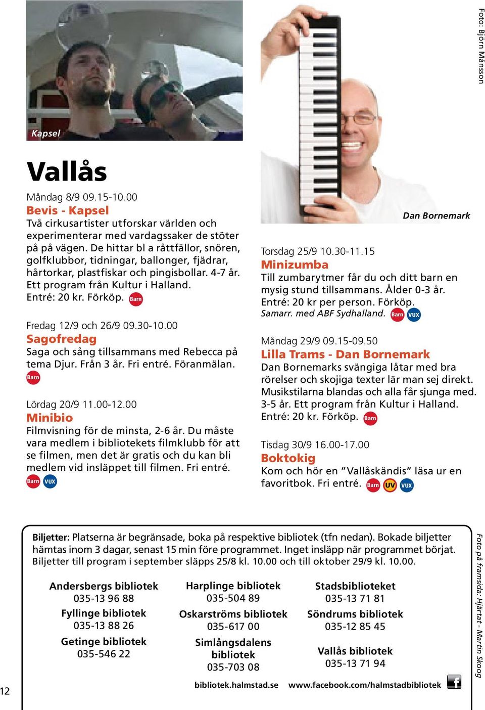 Barn Fredag 12/9 och 26/9 09.30-10.00 Sagofredag Saga och sång tillsammans med Rebecca på tema Djur. Från 3 år. Fri entré. Föranmälan. Barn Lördag 20/9 11.00-12.